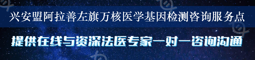 兴安盟阿拉善左旗万核医学基因检测咨询服务点